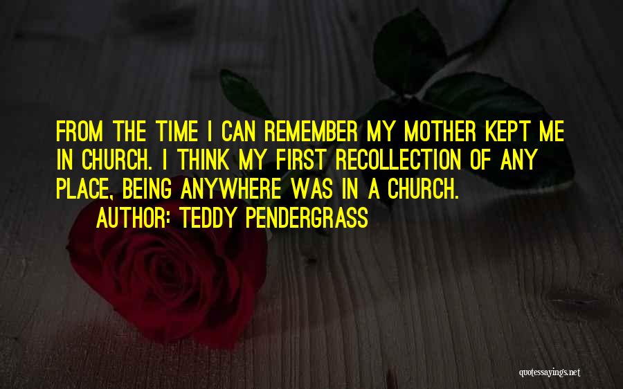 Teddy Pendergrass Quotes: From The Time I Can Remember My Mother Kept Me In Church. I Think My First Recollection Of Any Place,