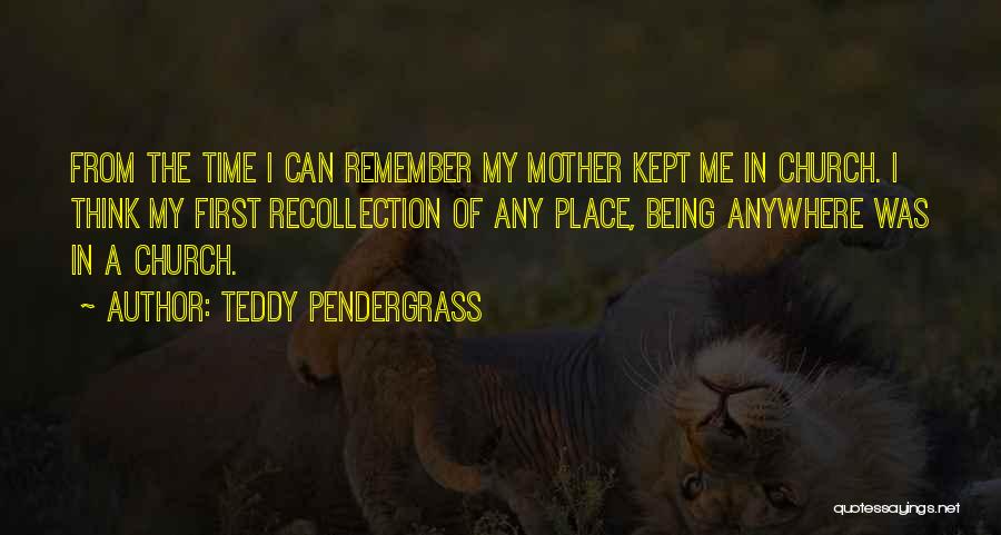 Teddy Pendergrass Quotes: From The Time I Can Remember My Mother Kept Me In Church. I Think My First Recollection Of Any Place,