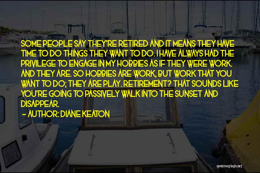 Diane Keaton Quotes: Some People Say They're Retired And It Means They Have Time To Do Things They Want To Do. I Have