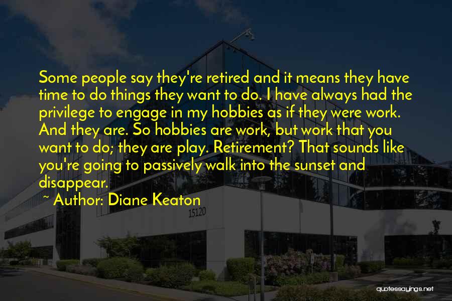 Diane Keaton Quotes: Some People Say They're Retired And It Means They Have Time To Do Things They Want To Do. I Have