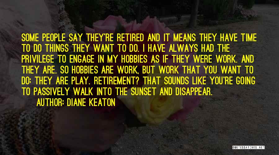 Diane Keaton Quotes: Some People Say They're Retired And It Means They Have Time To Do Things They Want To Do. I Have