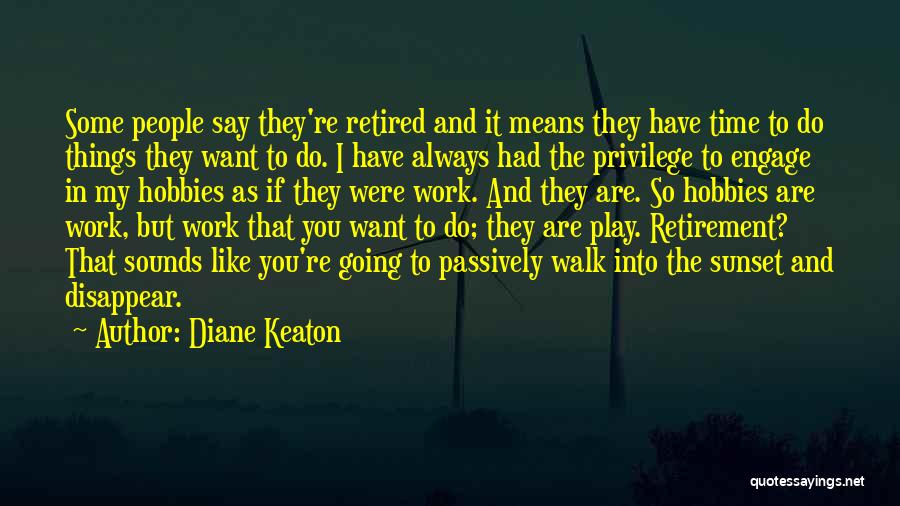 Diane Keaton Quotes: Some People Say They're Retired And It Means They Have Time To Do Things They Want To Do. I Have