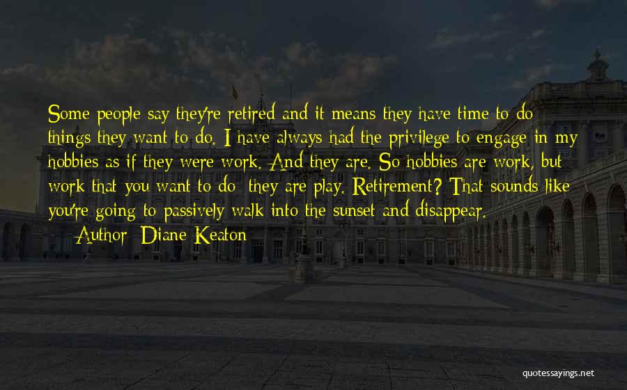 Diane Keaton Quotes: Some People Say They're Retired And It Means They Have Time To Do Things They Want To Do. I Have