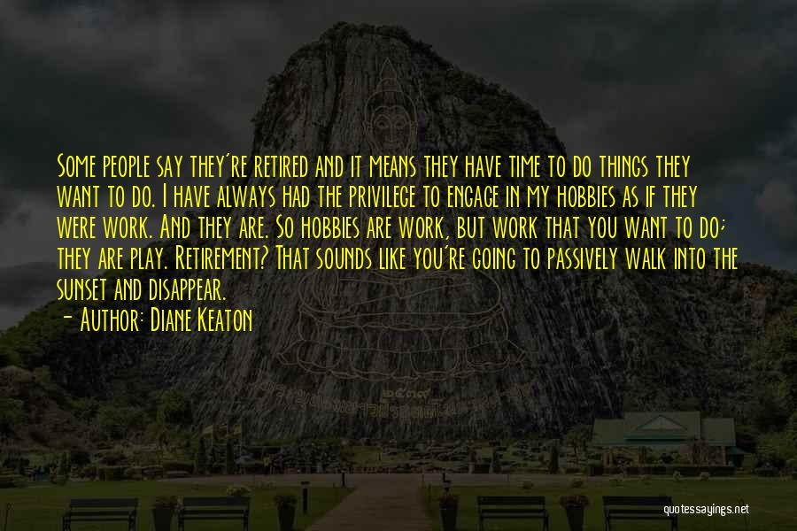 Diane Keaton Quotes: Some People Say They're Retired And It Means They Have Time To Do Things They Want To Do. I Have