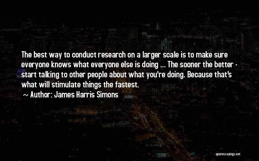 James Harris Simons Quotes: The Best Way To Conduct Research On A Larger Scale Is To Make Sure Everyone Knows What Everyone Else Is