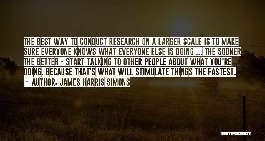 James Harris Simons Quotes: The Best Way To Conduct Research On A Larger Scale Is To Make Sure Everyone Knows What Everyone Else Is