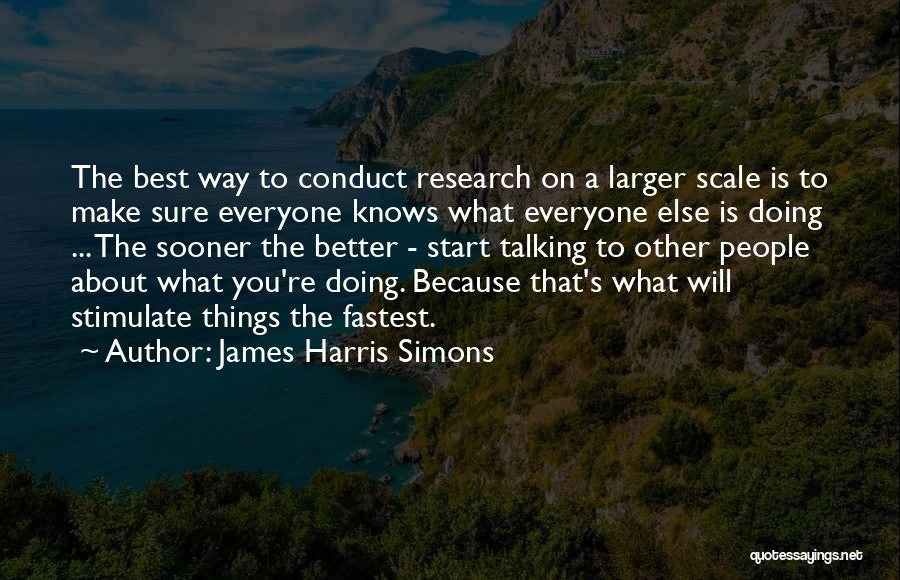 James Harris Simons Quotes: The Best Way To Conduct Research On A Larger Scale Is To Make Sure Everyone Knows What Everyone Else Is