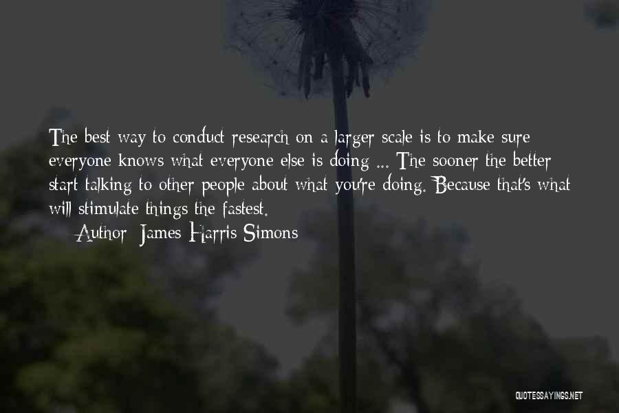 James Harris Simons Quotes: The Best Way To Conduct Research On A Larger Scale Is To Make Sure Everyone Knows What Everyone Else Is