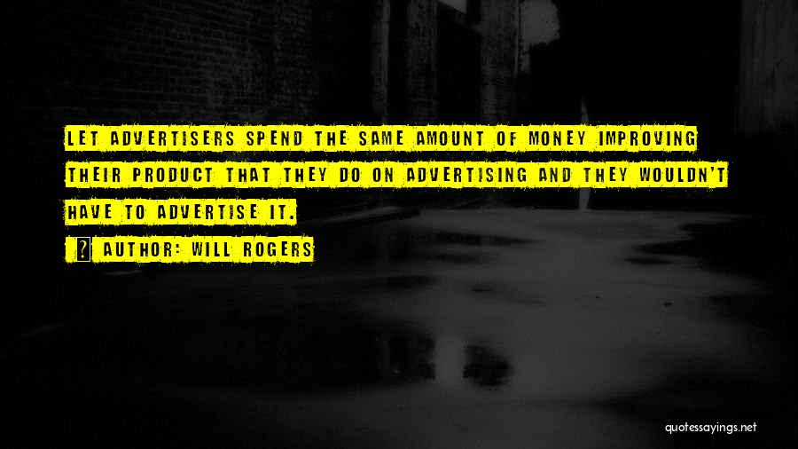 Will Rogers Quotes: Let Advertisers Spend The Same Amount Of Money Improving Their Product That They Do On Advertising And They Wouldn't Have