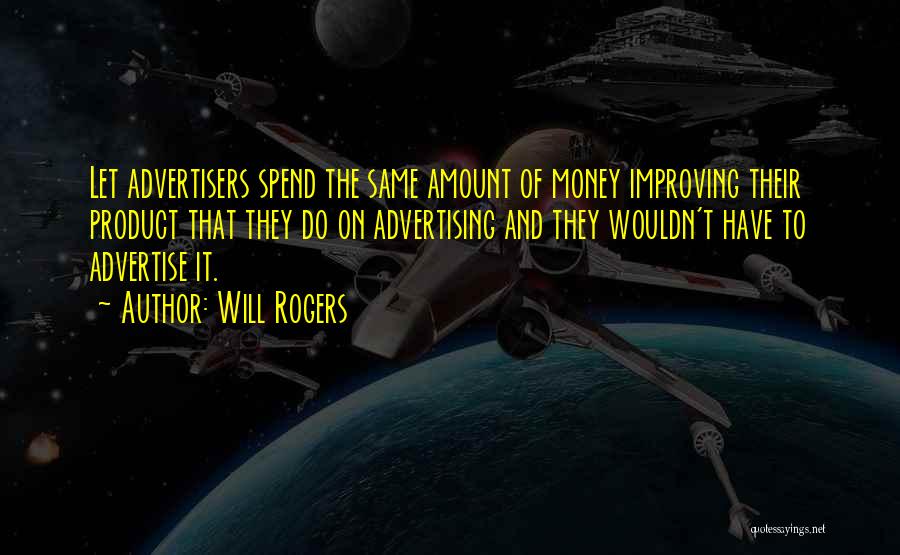 Will Rogers Quotes: Let Advertisers Spend The Same Amount Of Money Improving Their Product That They Do On Advertising And They Wouldn't Have