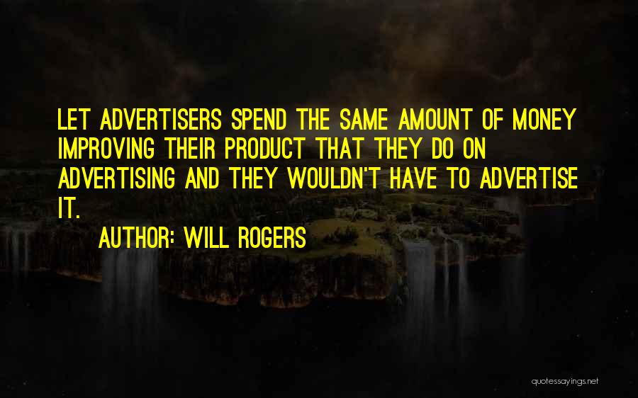 Will Rogers Quotes: Let Advertisers Spend The Same Amount Of Money Improving Their Product That They Do On Advertising And They Wouldn't Have