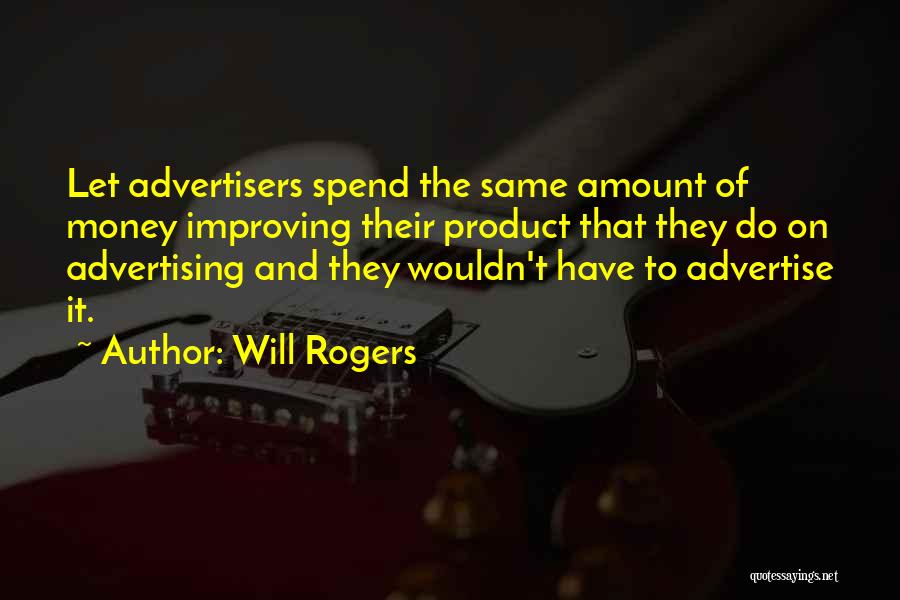 Will Rogers Quotes: Let Advertisers Spend The Same Amount Of Money Improving Their Product That They Do On Advertising And They Wouldn't Have