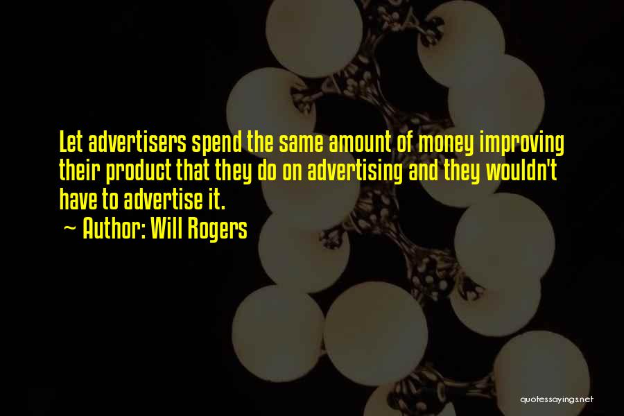 Will Rogers Quotes: Let Advertisers Spend The Same Amount Of Money Improving Their Product That They Do On Advertising And They Wouldn't Have