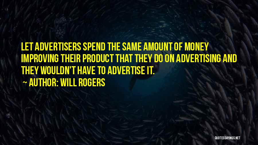 Will Rogers Quotes: Let Advertisers Spend The Same Amount Of Money Improving Their Product That They Do On Advertising And They Wouldn't Have