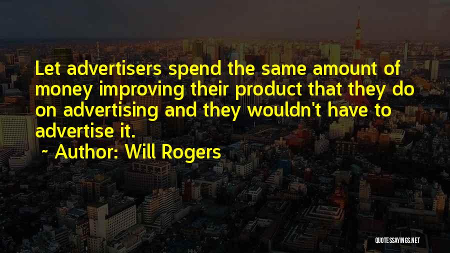 Will Rogers Quotes: Let Advertisers Spend The Same Amount Of Money Improving Their Product That They Do On Advertising And They Wouldn't Have