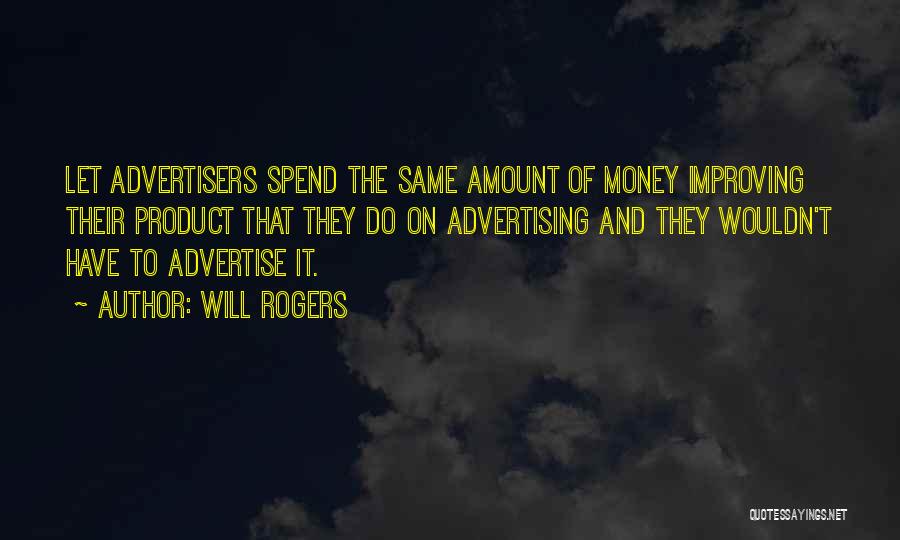 Will Rogers Quotes: Let Advertisers Spend The Same Amount Of Money Improving Their Product That They Do On Advertising And They Wouldn't Have