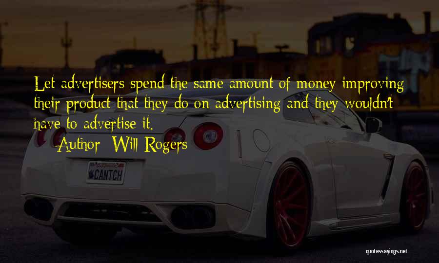 Will Rogers Quotes: Let Advertisers Spend The Same Amount Of Money Improving Their Product That They Do On Advertising And They Wouldn't Have