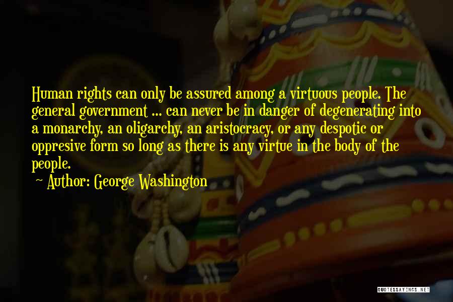 George Washington Quotes: Human Rights Can Only Be Assured Among A Virtuous People. The General Government ... Can Never Be In Danger Of