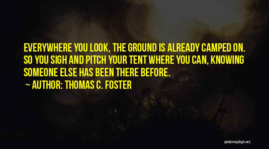 Thomas C. Foster Quotes: Everywhere You Look, The Ground Is Already Camped On. So You Sigh And Pitch Your Tent Where You Can, Knowing