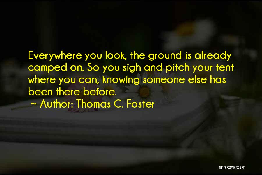 Thomas C. Foster Quotes: Everywhere You Look, The Ground Is Already Camped On. So You Sigh And Pitch Your Tent Where You Can, Knowing