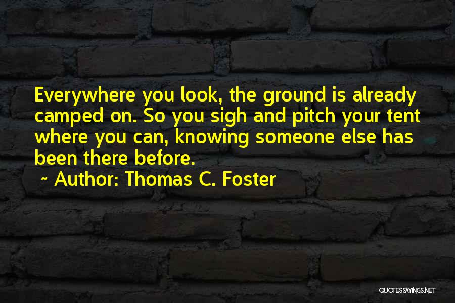 Thomas C. Foster Quotes: Everywhere You Look, The Ground Is Already Camped On. So You Sigh And Pitch Your Tent Where You Can, Knowing