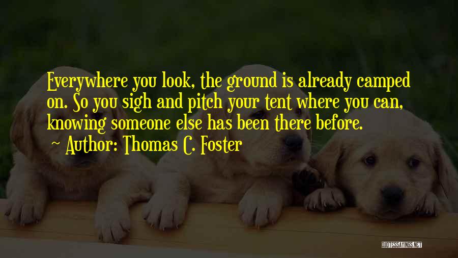 Thomas C. Foster Quotes: Everywhere You Look, The Ground Is Already Camped On. So You Sigh And Pitch Your Tent Where You Can, Knowing