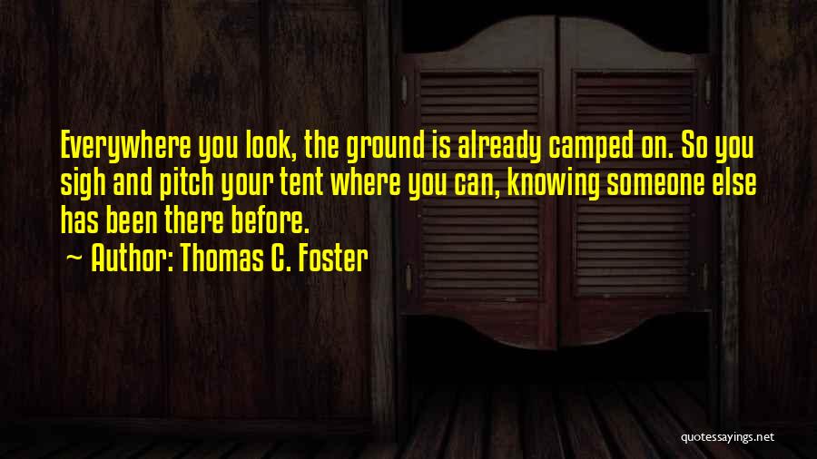 Thomas C. Foster Quotes: Everywhere You Look, The Ground Is Already Camped On. So You Sigh And Pitch Your Tent Where You Can, Knowing