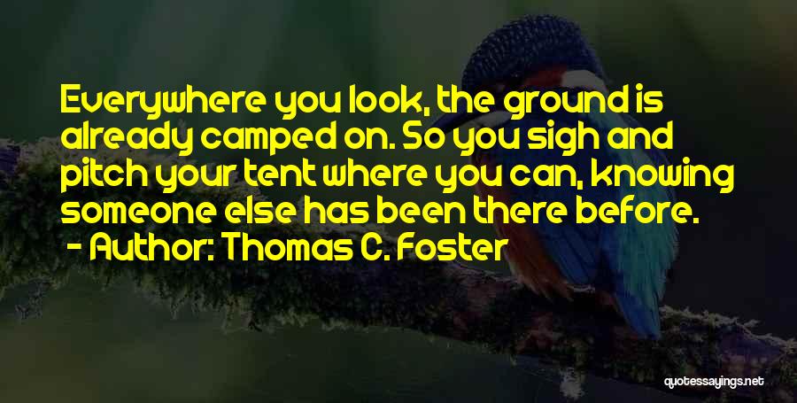 Thomas C. Foster Quotes: Everywhere You Look, The Ground Is Already Camped On. So You Sigh And Pitch Your Tent Where You Can, Knowing