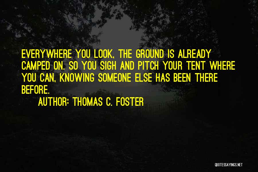 Thomas C. Foster Quotes: Everywhere You Look, The Ground Is Already Camped On. So You Sigh And Pitch Your Tent Where You Can, Knowing