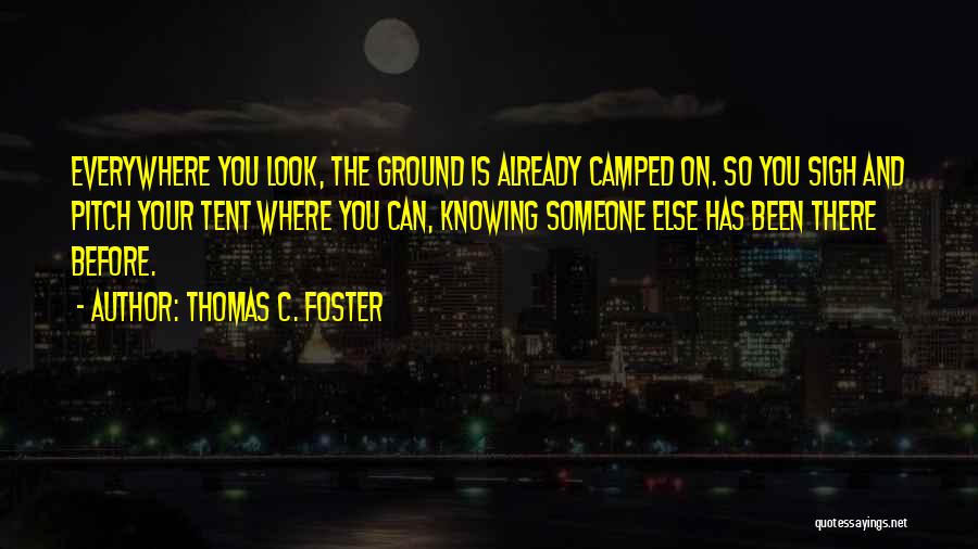 Thomas C. Foster Quotes: Everywhere You Look, The Ground Is Already Camped On. So You Sigh And Pitch Your Tent Where You Can, Knowing