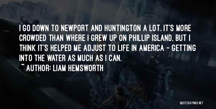 Liam Hemsworth Quotes: I Go Down To Newport And Huntington A Lot. It's More Crowded Than Where I Grew Up On Phillip Island,