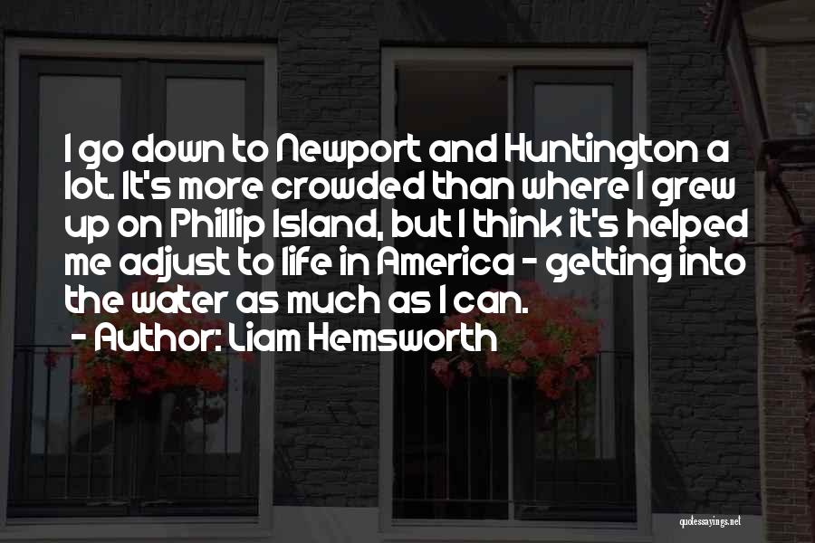 Liam Hemsworth Quotes: I Go Down To Newport And Huntington A Lot. It's More Crowded Than Where I Grew Up On Phillip Island,