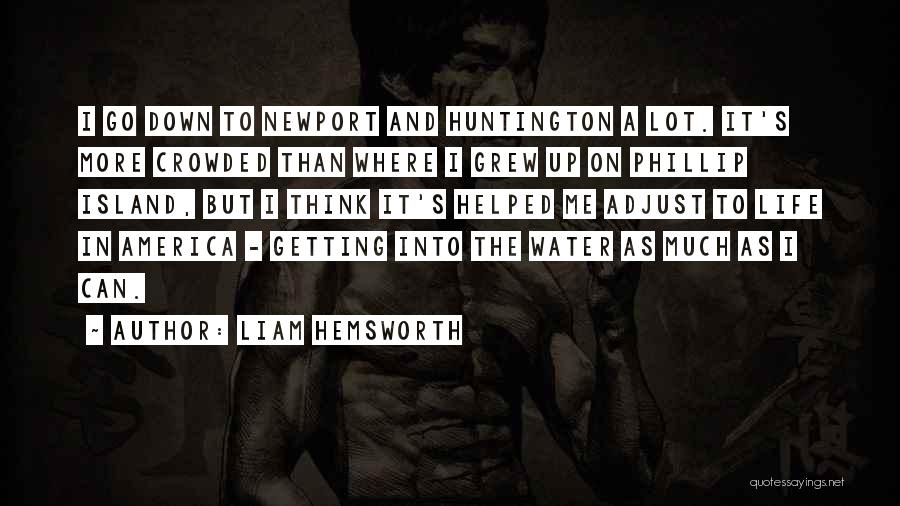 Liam Hemsworth Quotes: I Go Down To Newport And Huntington A Lot. It's More Crowded Than Where I Grew Up On Phillip Island,