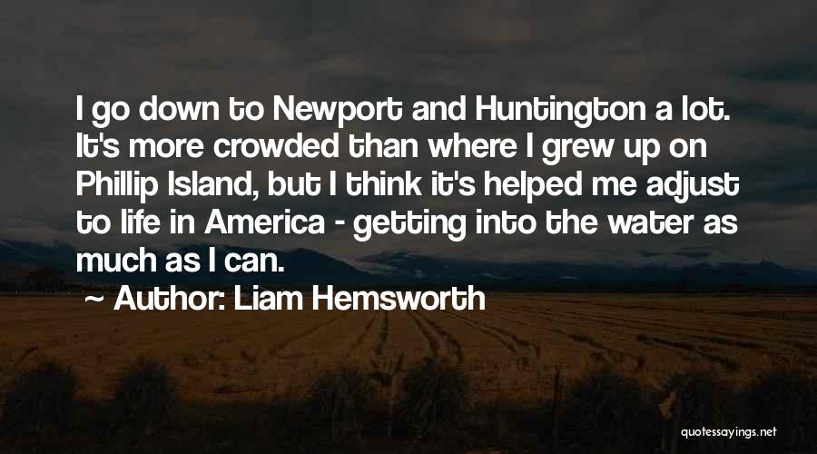 Liam Hemsworth Quotes: I Go Down To Newport And Huntington A Lot. It's More Crowded Than Where I Grew Up On Phillip Island,