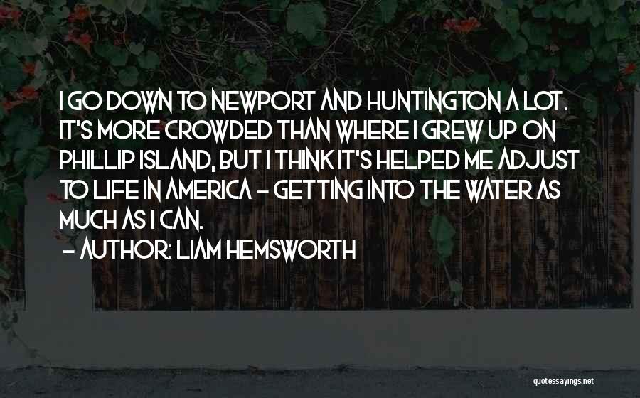 Liam Hemsworth Quotes: I Go Down To Newport And Huntington A Lot. It's More Crowded Than Where I Grew Up On Phillip Island,