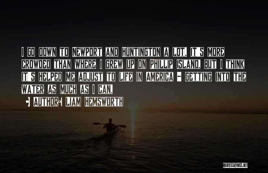 Liam Hemsworth Quotes: I Go Down To Newport And Huntington A Lot. It's More Crowded Than Where I Grew Up On Phillip Island,