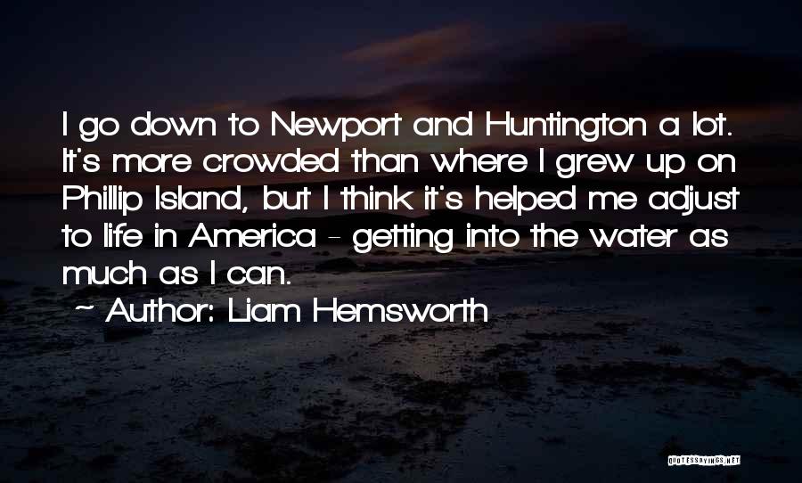 Liam Hemsworth Quotes: I Go Down To Newport And Huntington A Lot. It's More Crowded Than Where I Grew Up On Phillip Island,