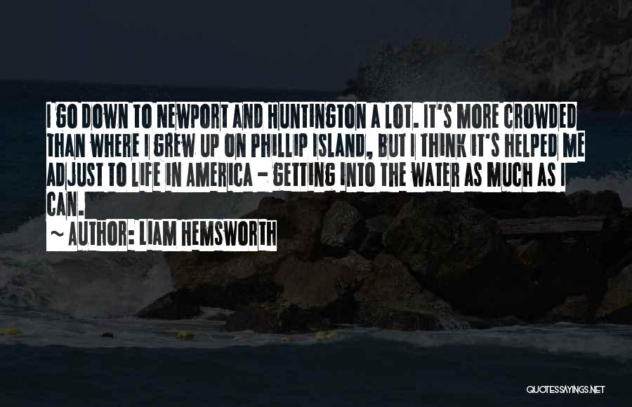 Liam Hemsworth Quotes: I Go Down To Newport And Huntington A Lot. It's More Crowded Than Where I Grew Up On Phillip Island,