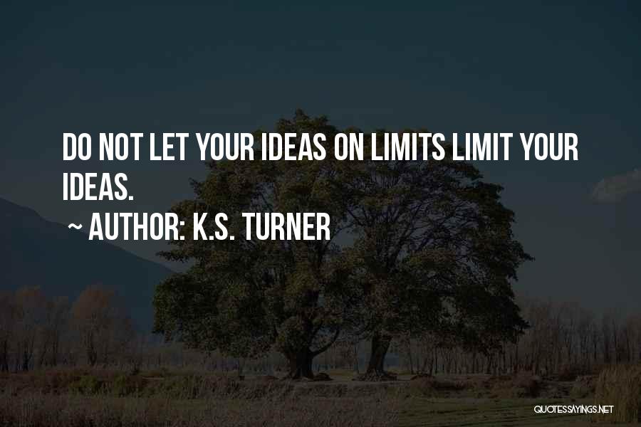 K.S. Turner Quotes: Do Not Let Your Ideas On Limits Limit Your Ideas.