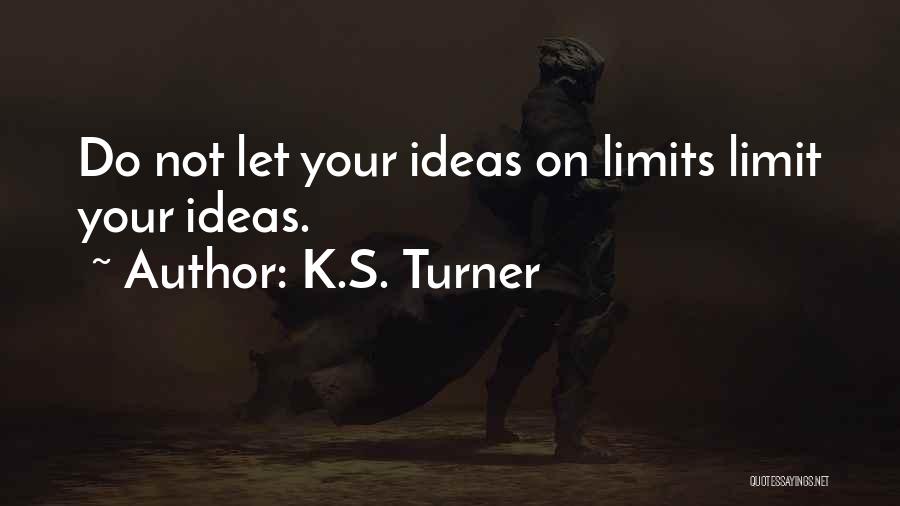 K.S. Turner Quotes: Do Not Let Your Ideas On Limits Limit Your Ideas.