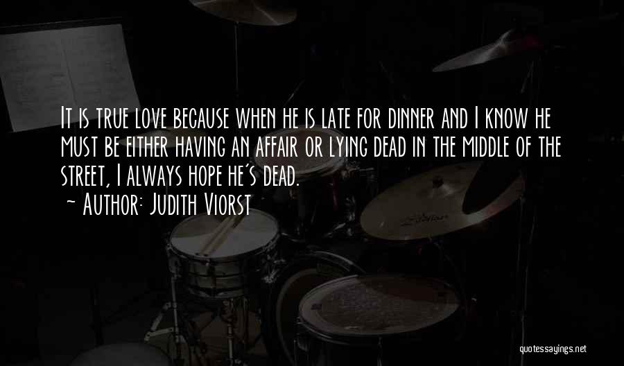 Judith Viorst Quotes: It Is True Love Because When He Is Late For Dinner And I Know He Must Be Either Having An