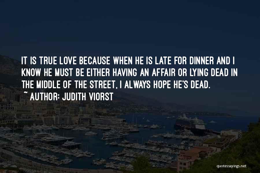 Judith Viorst Quotes: It Is True Love Because When He Is Late For Dinner And I Know He Must Be Either Having An