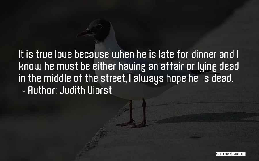 Judith Viorst Quotes: It Is True Love Because When He Is Late For Dinner And I Know He Must Be Either Having An