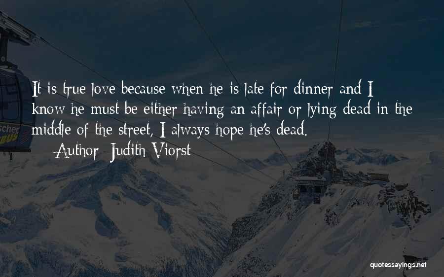 Judith Viorst Quotes: It Is True Love Because When He Is Late For Dinner And I Know He Must Be Either Having An