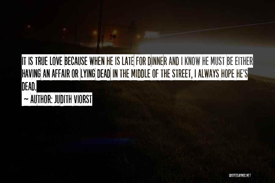 Judith Viorst Quotes: It Is True Love Because When He Is Late For Dinner And I Know He Must Be Either Having An