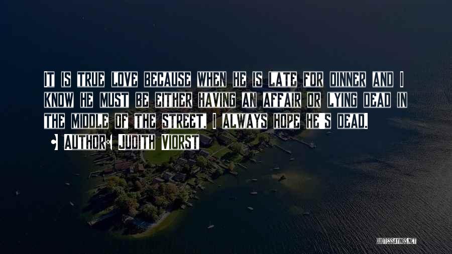 Judith Viorst Quotes: It Is True Love Because When He Is Late For Dinner And I Know He Must Be Either Having An