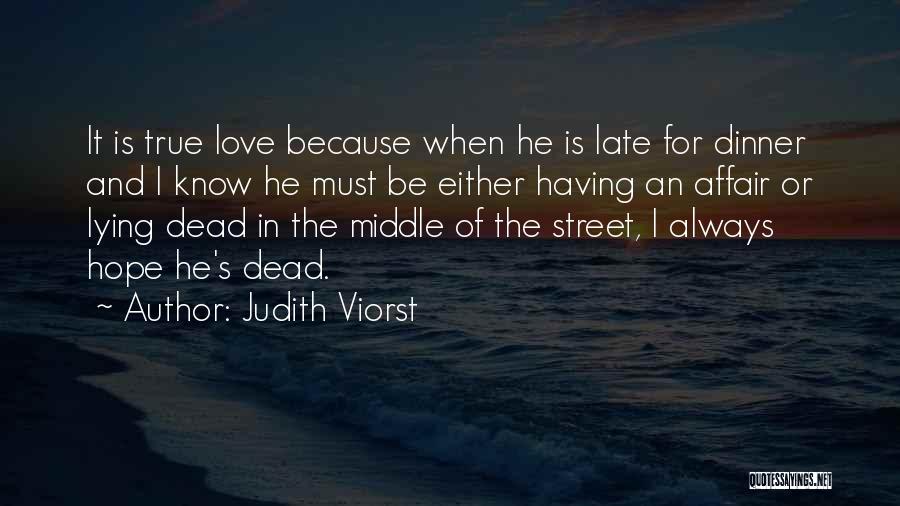 Judith Viorst Quotes: It Is True Love Because When He Is Late For Dinner And I Know He Must Be Either Having An