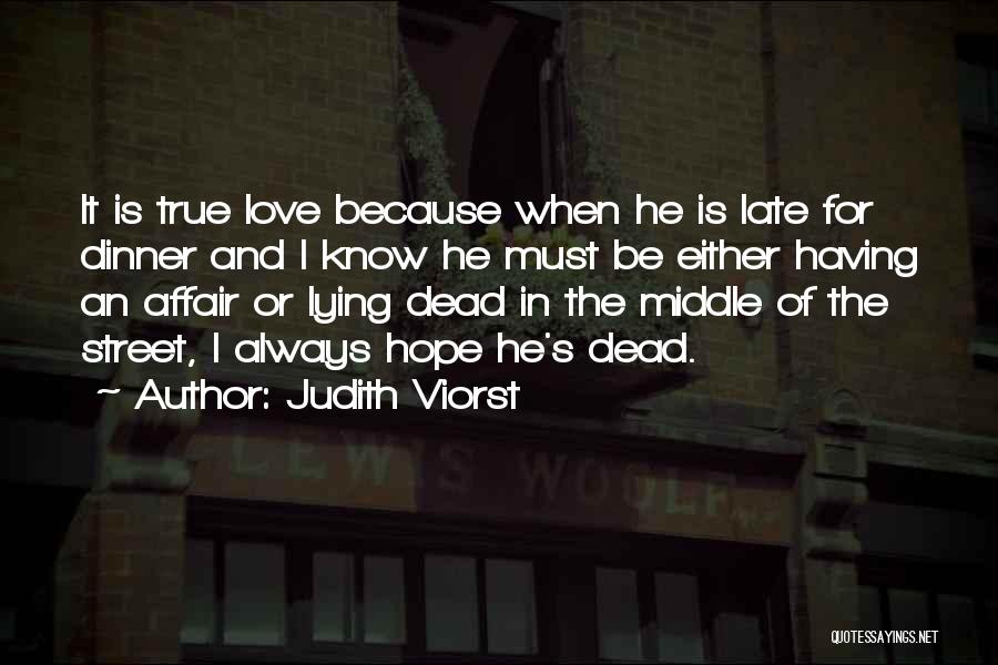 Judith Viorst Quotes: It Is True Love Because When He Is Late For Dinner And I Know He Must Be Either Having An
