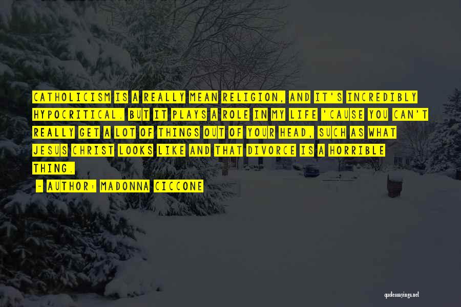 Madonna Ciccone Quotes: Catholicism Is A Really Mean Religion, And It's Incredibly Hypocritical. But It Plays A Role In My Life 'cause You