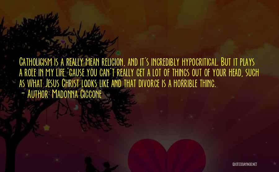 Madonna Ciccone Quotes: Catholicism Is A Really Mean Religion, And It's Incredibly Hypocritical. But It Plays A Role In My Life 'cause You